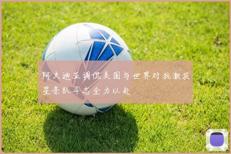 阿夫迪亚调侃美国与世界对抗激发星条队斗志全力以赴