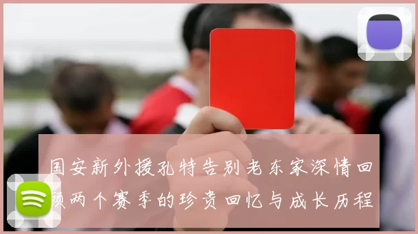 国安新外援孔特告别老东家深情回顾两个赛季的珍贵回忆与成长历程