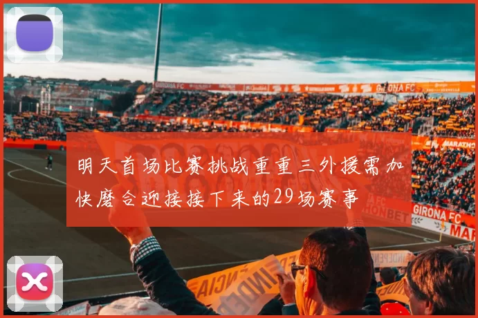 明天首场比赛挑战重重三外援需加快磨合迎接接下来的29场赛事