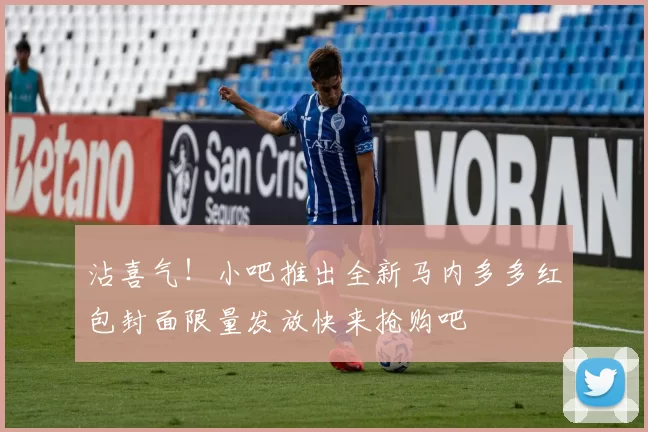 沾喜气！小吧推出全新马内多多红包封面限量发放快来抢购吧