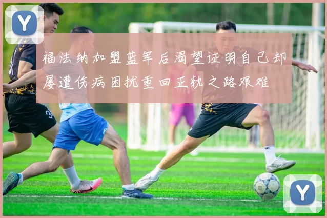 福法纳加盟蓝军后渴望证明自己却屡遭伤病困扰重回正轨之路艰难