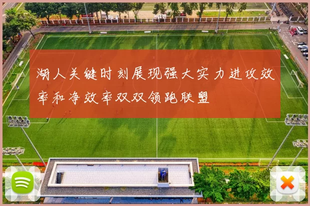 湖人关键时刻展现强大实力进攻效率和净效率双双领跑联盟