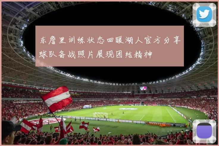 东詹里训练状态回暖湖人官方分享球队备战照片展现团结精神