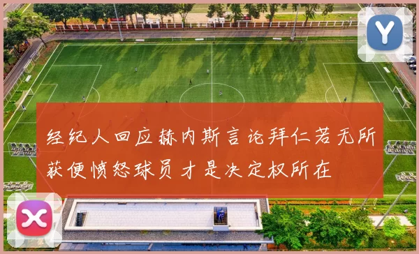 经纪人回应赫内斯言论拜仁若无所获便愤怒球员才是决定权所在