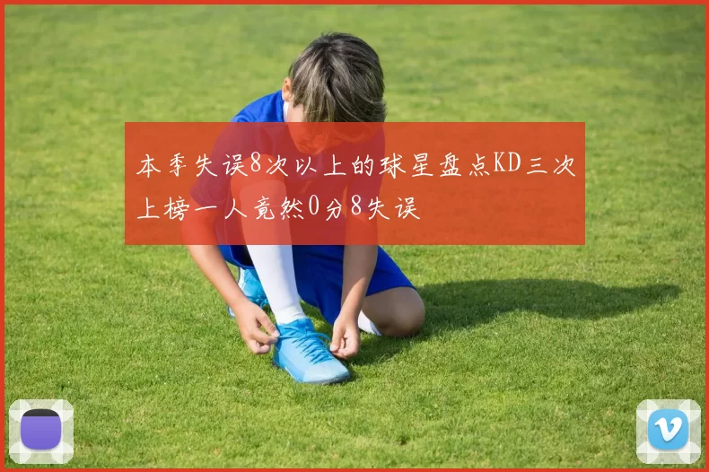 本季失误8次以上的球星盘点KD三次上榜一人竟然0分8失误
