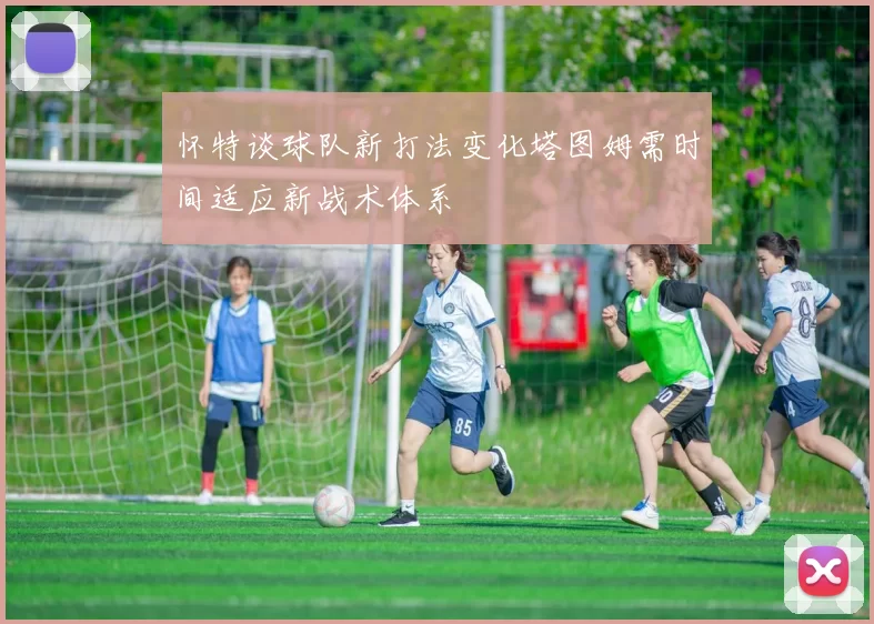 怀特谈球队新打法变化塔图姆需时间适应新战术体系