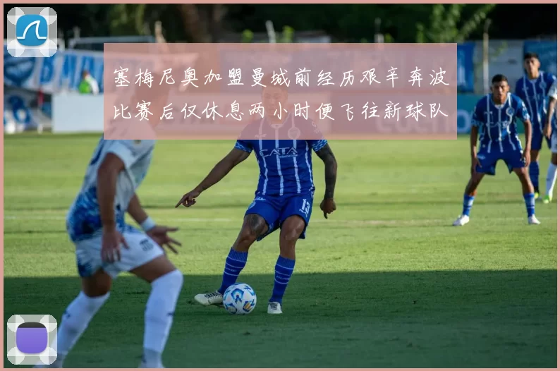 塞梅尼奥加盟曼城前经历艰辛奔波比赛后仅休息两小时便飞往新球队